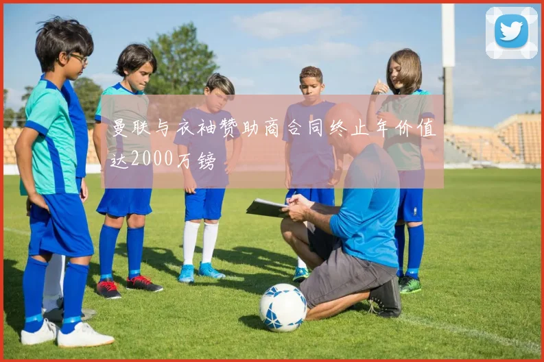 曼联与衣袖赞助商合同终止年价值达2000万镑