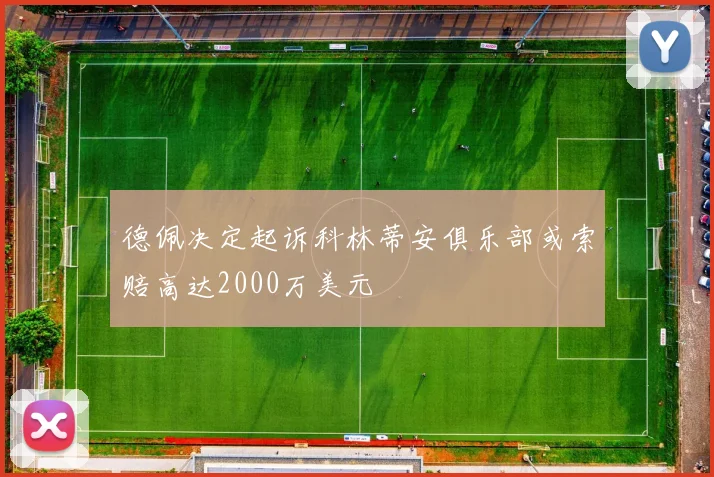 德佩决定起诉科林蒂安俱乐部或索赔高达2000万美元